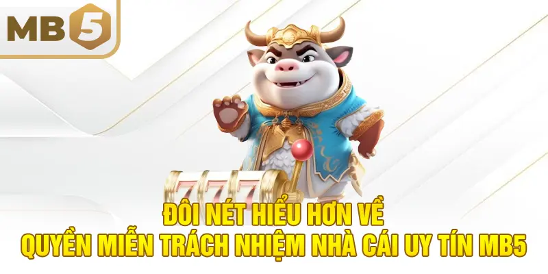 Đôi nét hiểu hơn về quyền miễn trách nhiệm nhà cái uy tín MB5