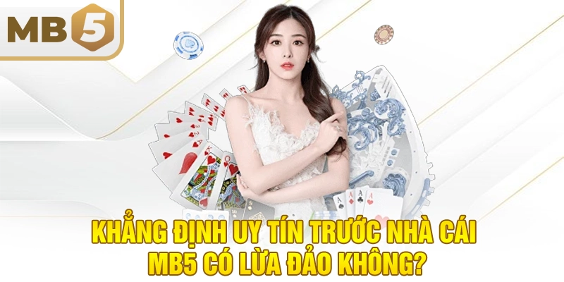 Khẳng định uy tín trước nhà cái MB5 có lừa đảo không?