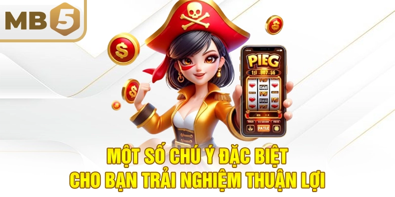 Một số chú ý đặc biệt cho bạn trải nghiệm thuận lợi