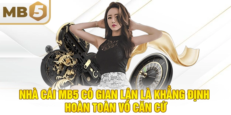 Nhà cái MB5 có gian lận là khẳng định hoàn toàn vô căn cứ